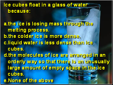 Ice cubes float in a glass of water because:
