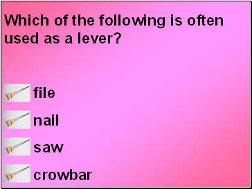 Which of the following is often used as a lever?