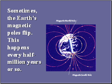 Sometimes, the Earths magnetic poles flip. This happens every half-million years or so.
