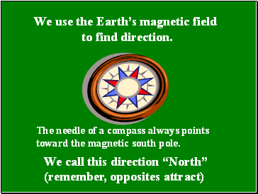 We use the Earths magnetic field