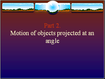 Part 2. Motion of objects projected at an angle
