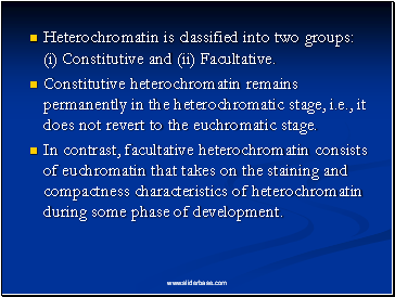 Heterochromatin is classified into two groups: (i) Constitutive and (ii) Facultative.