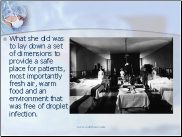 What she did was to lay down a set of dimensions to provide a safe place for patients, most importantly fresh air, warm food and an environment that was free of droplet infection.