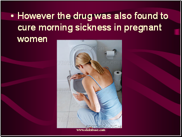 However the drug was also found to cure morning sickness in pregnant women