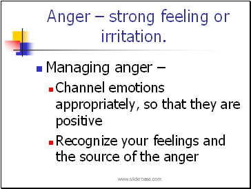 Anger – strong feeling or irritation.