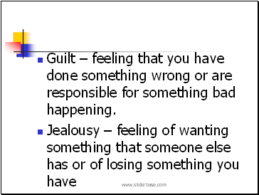 Guilt – feeling that you have done something wrong or are responsible for something bad happening.