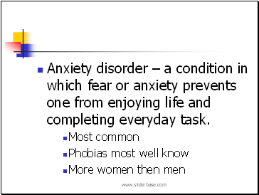 Anxiety disorder  a condition in which fear or anxiety prevents one from enjoying life and completing everyday task.