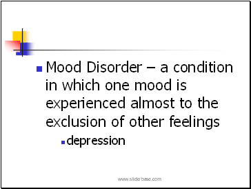 Mood Disorder  a condition in which one mood is experienced almost to the exclusion of other feelings