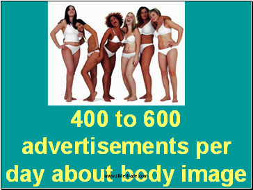 400 to 600 advertisements per day about body image or weight