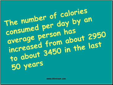 The number of calories consumed per day by an average person has increased from about 2950 to about 3450 in the last 50 years