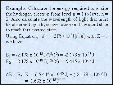 Example: Calculate the energy required to excite the hydrogen electron from level n = 1 to level n = 2. Also calculate the wavelength of light that must be absorbed by a hydrogen atom in its ground state to reach this excited state.