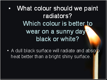 What colour should we paint radiators? Which colour is better to wear on a sunny day? black or white?