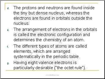 •The protons and neutrons are found inside the tiny but dense nucleus, whereas the electrons are found in orbitals outside the nucleus.