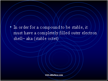 In order for a compound to be stable, it must have a completely filled outer electron shell– aka (stable octet)