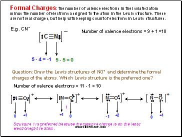 Formal Charges: the number of valence electrons in the isolated atom minus the number of electrons assigned to the atom in the Lewis structure. These are not real charges, but help with keeping count of electrons in Lewis structures.