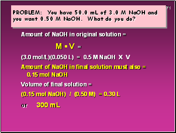 PROBLEM: You have 50.0 mL of 3.0 M NaOH and you want 0.50 M NaOH. What do you do?