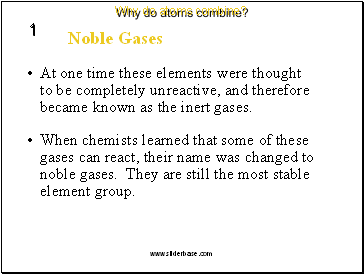 At one time these elements were thought to be completely unreactive, and therefore became known as the inert gases.