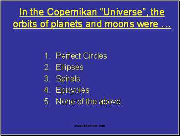• In the Copernikan “Universe”, the orbits of pl anets and moons were … Perfect Circles