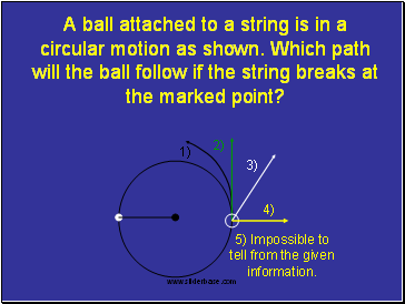 A ball attached to a string is in a circular motion as shown. Which path will the ball follow if the string breaks at the marked point?