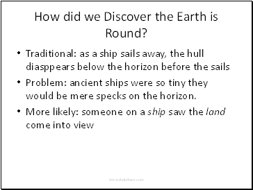 How did we Discover the Earth is Round? Traditional: as a ship sails away, the hull diasppears below the horizon before the sails