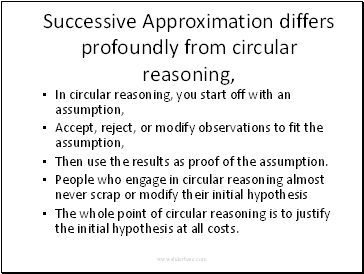 Successive Approximation differs profoundly from circular reasoning, In circular reasoning, you start off with an assumption,