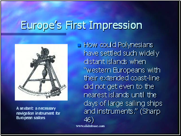 How could Polynesians have settled such widely distant islands when western Europeans with their extended coast-line did not get even to the nearest islands until the days of large sailing ships and instruments. (Sharp 46)