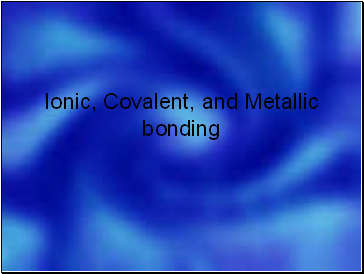 Ionic, Covalent, and Metallic bonding