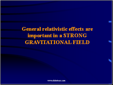General relativistic effects are important in a STRONG GRAVITATIONAL FIELD