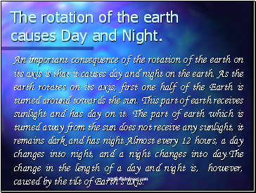 The rotation of the earth causes Day and Night.