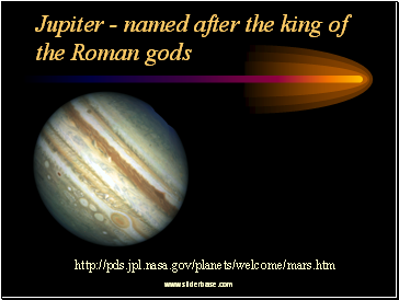 Jupiter - named after the king of the Roman gods