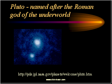 Pluto - named after the Roman god of the underworld