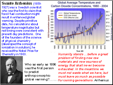 Humanity stands . before a great problem of finding new raw materials and new sources of energy that shall never become exhausted. In the meantime we must not waste what we have, but must leave as much as possible for coming generations. Arrhenius