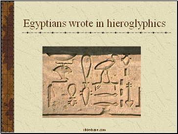 Egyptians wrote in hieroglyphics