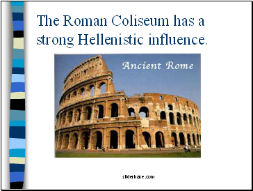 The Roman Coliseum has a strong Hellenistic influence.