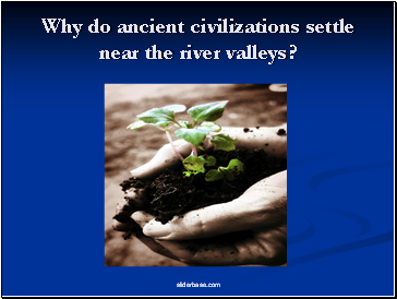Why do ancient civilizations settle near the river valleys?