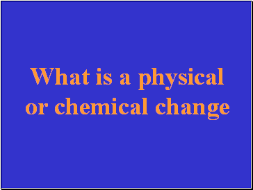 What is a physical or chemical change