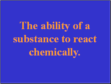 The ability of a substance to react chemically.