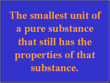 The smallest unit of a pure substance that still has the properties of that substance.