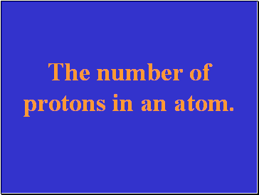 The number of protons in an atom.