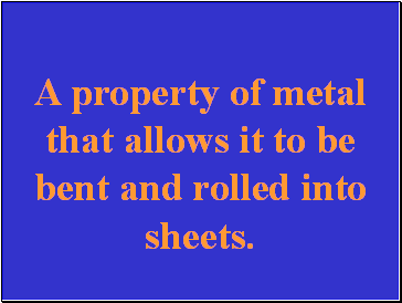 A property of metal that allows it to be bent and rolled into sheets.