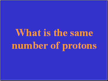 What is the same number of protons