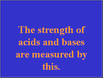 The strength of acids and bases are measured by this.
