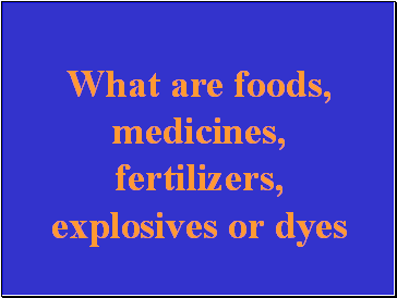 What are foods, medicines, fertilizers, explosives or dyes