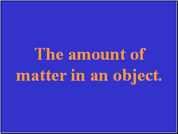 The amount of matter in an object.