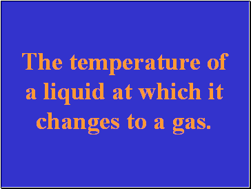 The temperature of a liquid at which it changes to a gas.