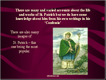 There are many and varied accounts about the life and works of St. Patrick but we do have some knowledge about him from his own writings in his Confessio