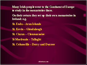 Many Irish people went to the Continent of Europe to study in the monasteries there.