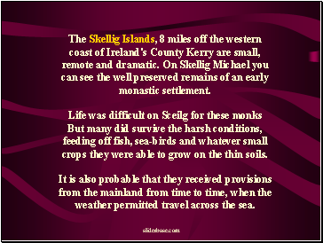 The Skellig Islands, 8 miles off the western coast of Ireland's County Kerry are small, remote and dramatic. On Skellig Michael you can see the well preserved remains of an early monastic settlement.