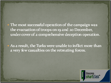 The most successful operation of the campaign was the evacuation of troops on 19 and 20 December, under cover of a comprehensive deception operation.