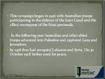 This campaign began in 1916 with Australian troops participating in the defence of the Suez Canal and the allied reconquest of the Sinai peninsula.
